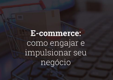 E-commerce: como engajar e impulsionar seu negócio